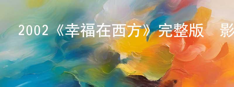陳立謙發布2002《幸福在西方》完整版電影/在線觀看/百度云-美劇天堂